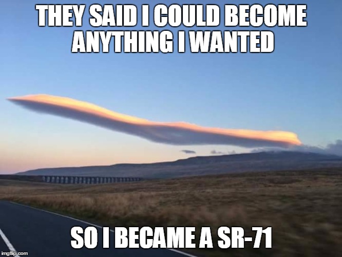Clouds have dreams too | THEY SAID I COULD BECOME ANYTHING I WANTED; SO I BECAME A SR-71 | image tagged in clouds,they said i could be anything | made w/ Imgflip meme maker