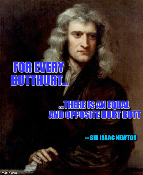 Why people get butthurt over other people getting butthurt, as explained by sir Isaac Nowton. | FOR EVERY BUTTHURT... ...THERE IS AN EQUAL AND OPPOSITE HURT BUTT; -- SIR ISAAC NEWTON | image tagged in memes,physics,butthurt,sir isaac newton,science | made w/ Imgflip meme maker