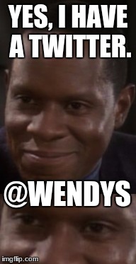 Nyehehehhe | YES, I HAVE A TWITTER. @WENDYS | image tagged in wendy's,twitter,star trek | made w/ Imgflip meme maker