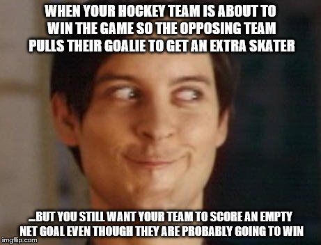pulling the goalie....and the excitement begins... | WHEN YOUR HOCKEY TEAM IS ABOUT TO WIN THE GAME SO THE OPPOSING TEAM PULLS THEIR GOALIE TO GET AN EXTRA SKATER; ...BUT YOU STILL WANT YOUR TEAM TO SCORE AN EMPTY NET GOAL EVEN THOUGH THEY ARE PROBABLY GOING TO WIN | image tagged in memes,spiderman peter parker | made w/ Imgflip meme maker