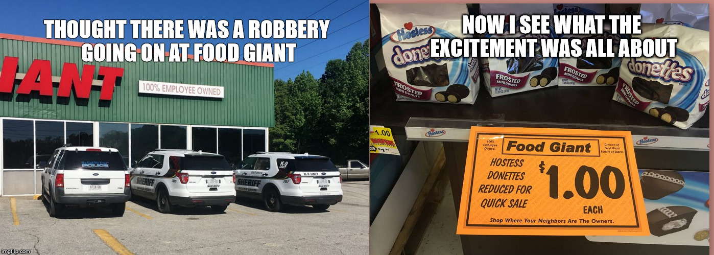 Cop Humor | NOW I SEE WHAT THE EXCITEMENT WAS ALL ABOUT; THOUGHT THERE WAS A ROBBERY GOING ON AT FOOD GIANT | image tagged in cops and donuts | made w/ Imgflip meme maker