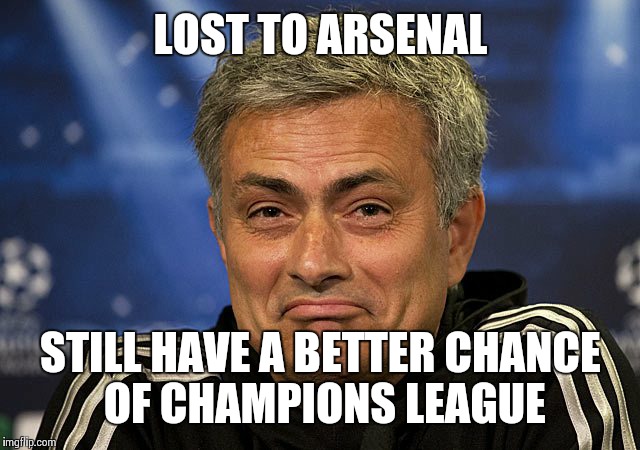 Jose Mourinho | LOST TO ARSENAL; STILL HAVE A BETTER CHANCE OF CHAMPIONS LEAGUE | image tagged in jose mourinho | made w/ Imgflip meme maker