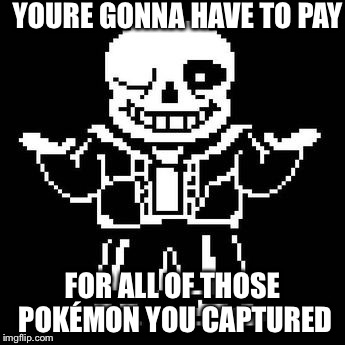 YOURE GONNA HAVE TO PAY FOR ALL OF THOSE POKÉMON YOU CAPTURED | made w/ Imgflip meme maker