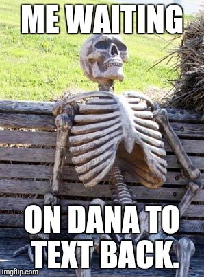 Waiting Skeleton Meme | ME WAITING; ON DANA TO TEXT BACK. | image tagged in memes,waiting skeleton | made w/ Imgflip meme maker