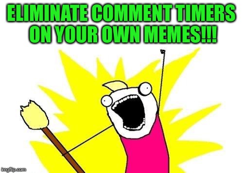 A single voice gets lost in the noise, a chorus can be heard and rise above it | ELIMINATE COMMENT TIMERS ON YOUR OWN MEMES!!! | image tagged in memes,x all the y,get rid of comment timers on your own memes,inconsistent mods,hear us now | made w/ Imgflip meme maker