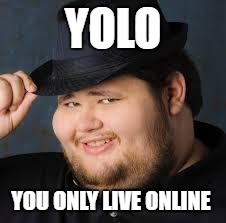 How neckbeards see #YOLO | YOLO; YOU ONLY LIVE ONLINE | image tagged in neckbeard,memes,yolo,swag | made w/ Imgflip meme maker