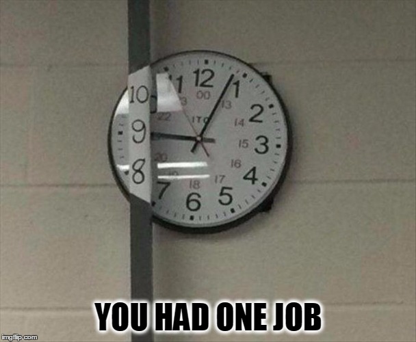 Time To Hire Someone Else | YOU HAD ONE JOB | image tagged in meme,monday,mistakes,funny,clock,you had one job | made w/ Imgflip meme maker