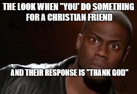 Kevin Hart | THE LOOK WHEN "YOU' DO SOMETHING FOR A CHRISTIAN FRIEND; AND THEIR RESPONSE IS "THANK GOD" | image tagged in memes,kevin hart the hell | made w/ Imgflip meme maker