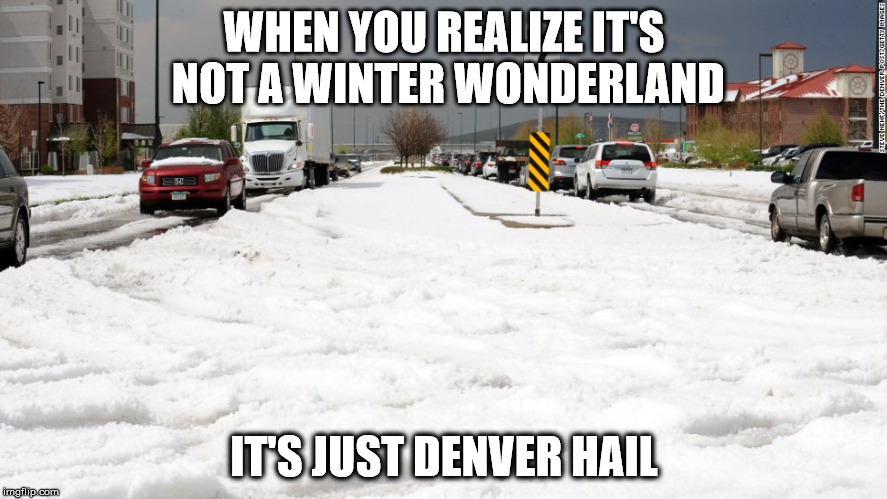 Denver Hail 2017 | WHEN YOU REALIZE IT'S NOT A WINTER WONDERLAND; IT'S JUST DENVER HAIL | image tagged in denver,hail,storm,thunder,spring | made w/ Imgflip meme maker