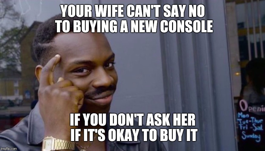 Roll Safe Think About It | YOUR WIFE CAN'T SAY NO TO BUYING A NEW CONSOLE; IF YOU DON'T ASK HER IF IT'S OKAY TO BUY IT | image tagged in can't blank if you don't blank | made w/ Imgflip meme maker