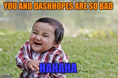 Evil Toddler Meme | YOU AND DASHHOPES ARE SO BAD HAHAHA | image tagged in memes,evil toddler | made w/ Imgflip meme maker