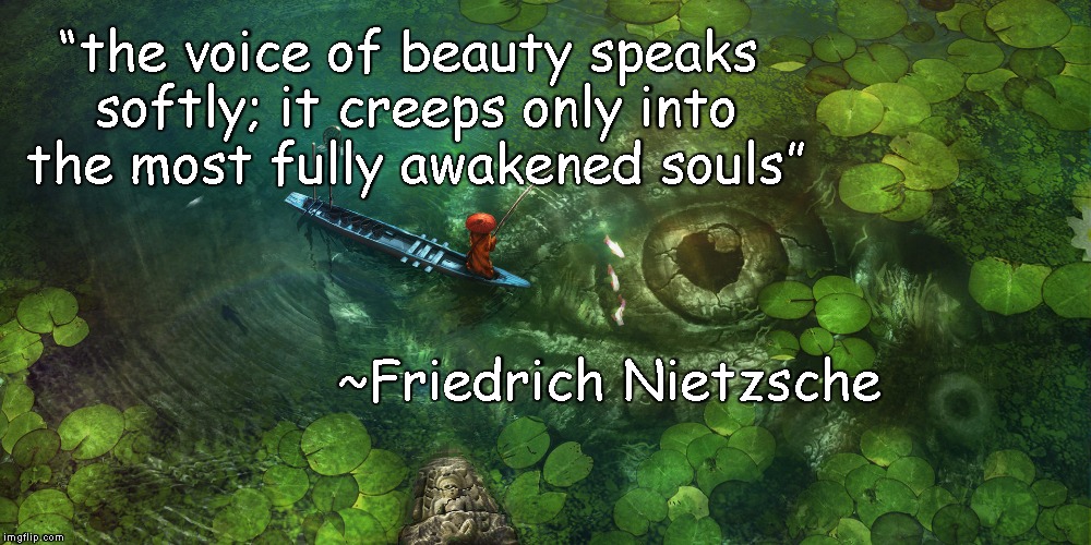 Hidden Beauty | “the voice of beauty speaks softly; it creeps only into the most fully awakened souls”; ~Friedrich Nietzsche | image tagged in friedrich nietzsche,awakened souls,silence | made w/ Imgflip meme maker