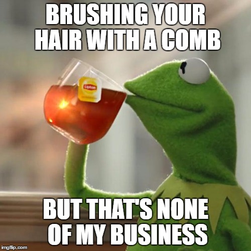 But That's None Of My Business | BRUSHING YOUR HAIR WITH A COMB; BUT THAT'S NONE OF MY BUSINESS | image tagged in memes,but thats none of my business,kermit the frog | made w/ Imgflip meme maker