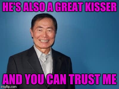 sulu | HE'S ALSO A GREAT KISSER AND YOU CAN TRUST ME | image tagged in sulu | made w/ Imgflip meme maker