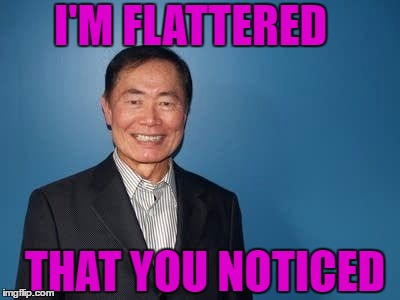 sulu | I'M FLATTERED THAT YOU NOTICED | image tagged in sulu | made w/ Imgflip meme maker