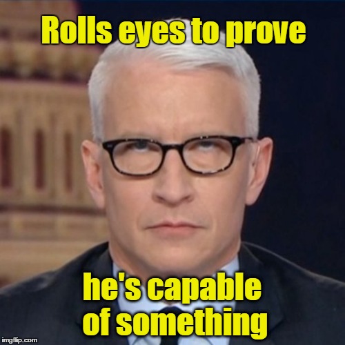Anderson Cooper rolls eyes | Rolls eyes to prove; he's capable of something | image tagged in anderson cooper,eye roll | made w/ Imgflip meme maker