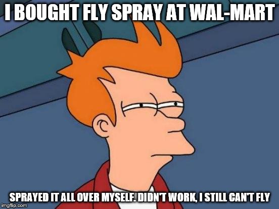 Futurama Fry | I BOUGHT FLY SPRAY AT WAL-MART; SPRAYED IT ALL OVER MYSELF. DIDN'T WORK, I STILL CAN'T FLY | image tagged in memes,futurama fry | made w/ Imgflip meme maker