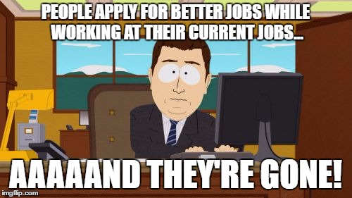 The truth about employee productivity | PEOPLE APPLY FOR BETTER JOBS WHILE WORKING AT THEIR CURRENT JOBS... AAAAAND THEY'RE GONE! | image tagged in memes,aaaaand its gone,jobs,employee of the month,you had one job,funny | made w/ Imgflip meme maker