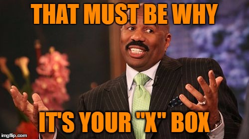 Steve Harvey Meme | THAT MUST BE WHY IT'S YOUR "X" BOX | image tagged in memes,steve harvey | made w/ Imgflip meme maker