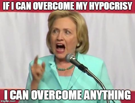 crazy hillary clinton | IF I CAN OVERCOME MY HYPOCRISY; I CAN OVERCOME ANYTHING | image tagged in crazy hillary clinton | made w/ Imgflip meme maker