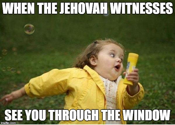 Chubby Bubbles Girl | WHEN THE JEHOVAH WITNESSES; SEE YOU THROUGH THE WINDOW | image tagged in memes,chubby bubbles girl | made w/ Imgflip meme maker