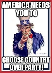 uncle sam | AMERICA NEEDS YOU TO; CHOOSE COUNTRY OVER PARTY! | image tagged in uncle sam,patriotic,impeach trump,impeach,donald trump,true american | made w/ Imgflip meme maker