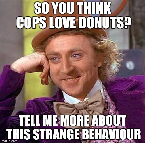 Creepy Condescending Wonka | SO YOU THINK COPS LOVE DONUTS? TELL ME MORE ABOUT THIS STRANGE BEHAVIOUR | image tagged in memes,creepy condescending wonka,cops and donuts | made w/ Imgflip meme maker