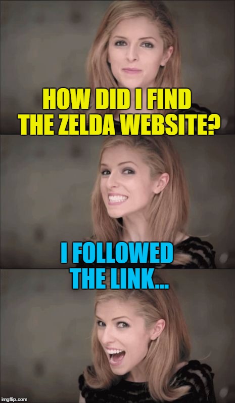 Link being the one in green with the sword... :) | HOW DID I FIND THE ZELDA WEBSITE? I FOLLOWED THE LINK... | image tagged in memes,bad pun anna kendrick,zelda,nintendo,video games,legend of zelda | made w/ Imgflip meme maker