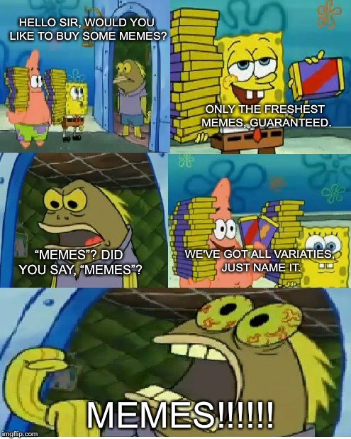 Chocolate Spongebob | HELLO SIR, WOULD YOU LIKE TO BUY SOME MEMES? ONLY THE FRESHEST MEMES, GUARANTEED. WE'VE GOT ALL VARIATIES, JUST NAME IT. “MEMES”?
DID YOU SAY, “MEMES”? MEMES!!!!!! | image tagged in memes,chocolate spongebob | made w/ Imgflip meme maker