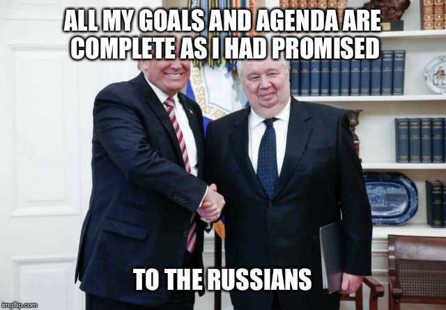 ALL MY GOALS AND AGENDA ARE COMPLETE AS I HAD PROMISED TO THE RUSSIANS | made w/ Imgflip meme maker
