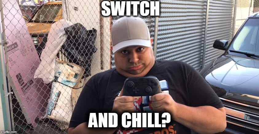 SWITCH; AND CHILL? | image tagged in dashiegames,dashiexp,masterboris gaming | made w/ Imgflip meme maker