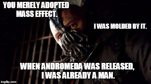 Molded by Mass Effect | YOU MERELY ADOPTED MASS EFFECT. I WAS MOLDED BY IT. WHEN ANDROMEDA WAS RELEASED, I WAS ALREADY A MAN. | image tagged in memes,permission bane,mass effect,mass effect andromeda | made w/ Imgflip meme maker