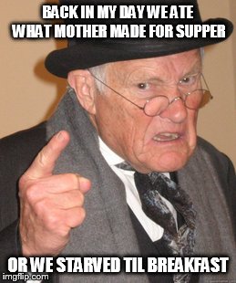 Back In My Day Meme | BACK IN MY DAY WE ATE WHAT MOTHER MADE FOR SUPPER; OR WE STARVED TIL BREAKFAST | image tagged in memes,back in my day | made w/ Imgflip meme maker