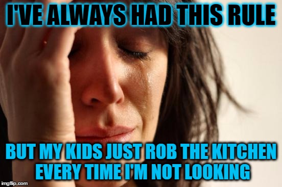 First World Problems Meme | I'VE ALWAYS HAD THIS RULE BUT MY KIDS JUST ROB THE KITCHEN EVERY TIME I'M NOT LOOKING | image tagged in memes,first world problems | made w/ Imgflip meme maker