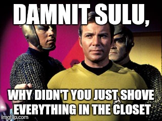 DAMNIT SULU, WHY DIDN'T YOU JUST SHOVE EVERYTHING IN THE CLOSET | made w/ Imgflip meme maker