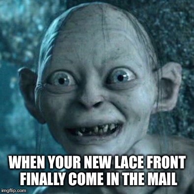 Gollum | WHEN YOUR NEW LACE FRONT FINALLY COME IN THE MAIL | image tagged in memes,gollum | made w/ Imgflip meme maker