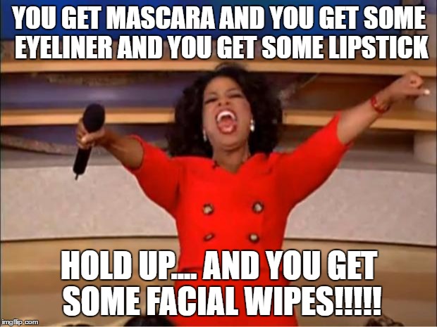 Oprah You Get A Meme | YOU GET MASCARA AND YOU GET SOME EYELINER AND YOU GET SOME LIPSTICK HOLD UP.... AND YOU GET SOME FACIAL WIPES!!!!! | image tagged in memes,oprah you get a | made w/ Imgflip meme maker