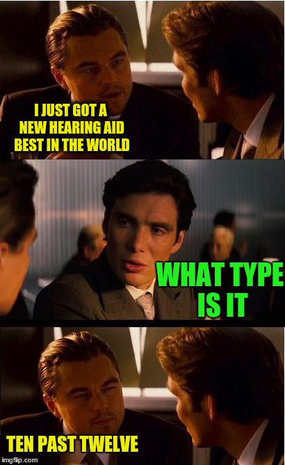 Inception Meme | I JUST GOT A NEW HEARING AID BEST IN THE WORLD; WHAT TYPE IS IT; TEN PAST TWELVE | image tagged in memes,inception | made w/ Imgflip meme maker