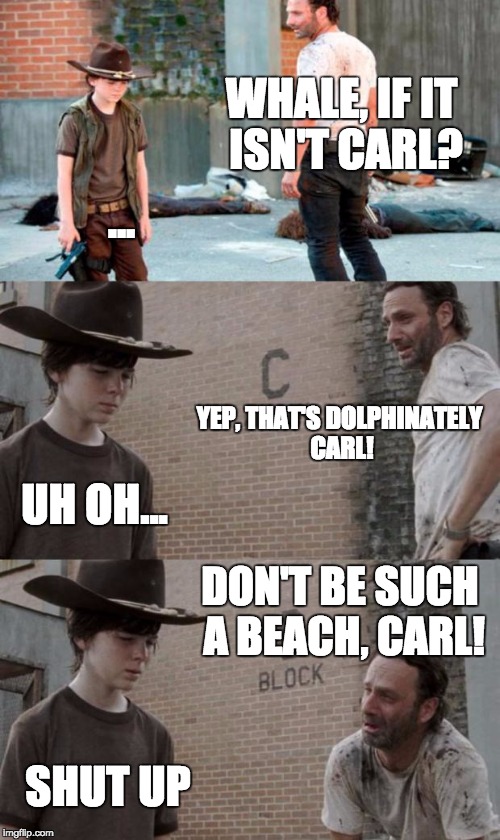 Rick and Carl 3 | WHALE, IF IT ISN'T CARL? ... YEP, THAT'S DOLPHINATELY CARL! UH OH... DON'T BE SUCH A BEACH, CARL! SHUT UP | image tagged in memes,rick and carl 3 | made w/ Imgflip meme maker