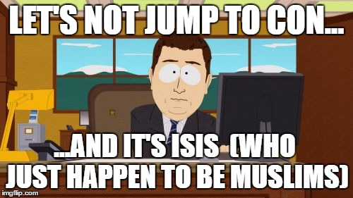 Aaaaand Its Gone | LET'S NOT JUMP TO CON... ...AND IT'S ISIS 
(WHO JUST HAPPEN TO BE MUSLIMS) | image tagged in memes,aaaaand its gone | made w/ Imgflip meme maker