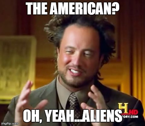 Ancient Aliens Meme | THE AMERICAN? OH, YEAH...ALIENS | image tagged in memes,ancient aliens | made w/ Imgflip meme maker