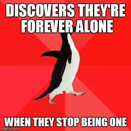 Socially Awesome Penguin Meme | DISCOVERS THEY'RE FOREVER ALONE WHEN THEY STOP BEING ONE | image tagged in memes,socially awesome penguin | made w/ Imgflip meme maker