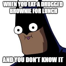 batman derp | WHEN YOU EAT A DRUGGED BROWNIE FOR LUNCH; AND YOU DON'T KNOW IT | image tagged in batman derp | made w/ Imgflip meme maker