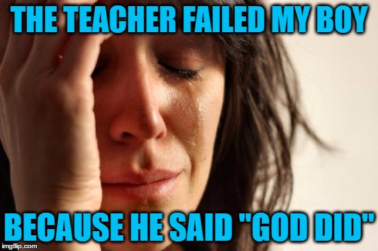 First World Problems Meme | THE TEACHER FAILED MY BOY BECAUSE HE SAID "GOD DID" | image tagged in memes,first world problems | made w/ Imgflip meme maker
