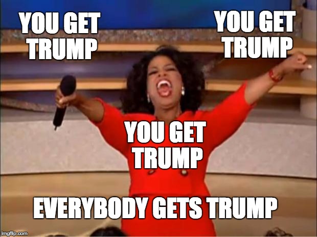Oprah You Get A | YOU GET TRUMP; YOU GET TRUMP; YOU GET TRUMP; EVERYBODY GETS TRUMP | image tagged in memes,oprah you get a | made w/ Imgflip meme maker