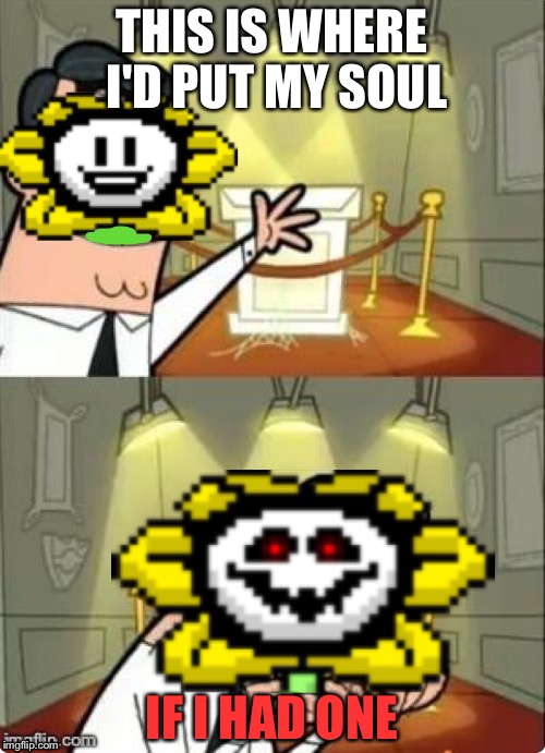 Apparently Flowey would put his soul on display | THIS IS WHERE I'D PUT MY SOUL; IF I HAD ONE | image tagged in memes,undertale,flowey,soul,if i had one | made w/ Imgflip meme maker