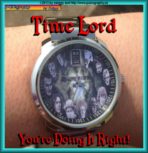 Who did you say? | TIME LORD; YOU'RE DOING IT RIGHT | image tagged in doctor who,watch,time lord,memes,punography | made w/ Imgflip meme maker