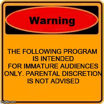 Warning Sign | THE FOLLOWING PROGRAM IS INTENDED FOR IMMATURE AUDIENCES ONLY. PARENTAL DISCRETION IS NOT ADVISED | image tagged in memes,warning sign | made w/ Imgflip meme maker