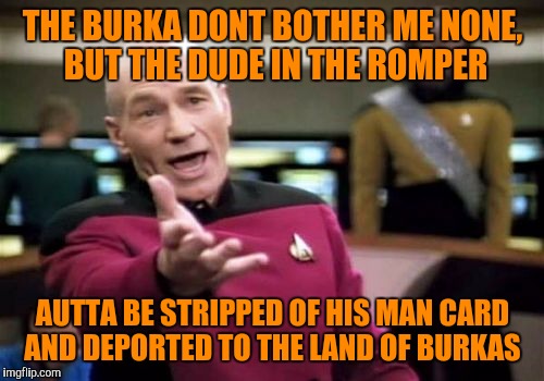 Picard Wtf Meme | THE BURKA DONT BOTHER ME NONE, BUT THE DUDE IN THE ROMPER AUTTA BE STRIPPED OF HIS MAN CARD AND DEPORTED TO THE LAND OF BURKAS | image tagged in memes,picard wtf | made w/ Imgflip meme maker