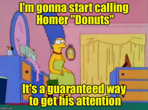 Marge's new nickname for Homer | I'm gonna start calling Homer "Donuts"; It's a guaranteed way to get his attention | image tagged in marge simpson,donuts,homer simpson | made w/ Imgflip meme maker